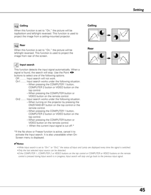 Page 4545
Setting
Ceiling 
Rear 
Ceiling
When this function is set to “On,” the picture will be
top/bottom and left/right reversed. This function is used to
project the image from a ceiling-mounted projector.Rear
When this function is set to “On,” the picture will be
left/right reversed. This function is used to project the
image from rear of the screen.
Input search
This function detects the input signal automatically. When a
signal is found, the search will stop. Use the Point 
7 8
buttons to select one of...