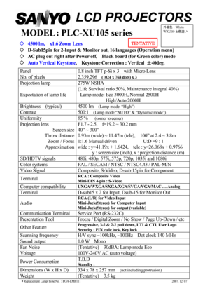 Page 1                     LCD PROJECTORS 
 
MODEL : PLC-XU105 series 
◇ 4500 lm,    x1.6 Zoom Lens 
◇  D-Sub15pin for 2-Input & Monitor out, 16 languages  (Operation menu) 
◇  AC plug out right after Power off,    Black board (fo r Green color) mode 
◇  
Auto Vertical Keystone,    Keystone Correction : Vertical  ±
±±
±
40deg. 
Panel  0.8 inch TFT p-Si x 3    with Micro Lens 
No. of pixels  2,359,296   (1024 x 768 dots) x 3 
Projection lamp  275W NSHA 
Expectation of lamp life  (Life Survival ratio 50%,...