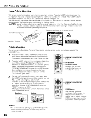 Page 1414
Part Names and Functions
Spotlight
Pointer Function
Pointer
Laser Light Window
Signal Emission Indicator
Laser Pointer Function
LASER button
PRESENTATION POINTER
button
MENU button
NO SHOW button
This remote control emits a laser beam from the laser light window. Pres\
s the LASER button to activate the
laser pointer. The signal emission indicator lights red and the red lase\
r beam is emitted. If the LASER button is
pressed for more than one minute or if it is released, the laser light g\
oes off....