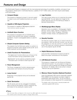 Page 33
Features and Design
◆Compact Design
This projector is designed compact in size and weight.
It is easy to carry and installed anywhere you wish to
use.
◆Capable of 360-degree Projection
This projector is capable of 360-degree projection.
*Some restriction required, see page 8.
◆Antitheft Alarm Function
This projector is equipped with an Antitheft alarm
function which sounds when vibration is detected
(pp.58–61). A built-in rechargeable battery is used for
the alarm.
◆Simple Computer System Setting
The...