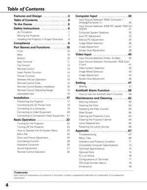 Page 44
Table of Contents
Trademarks
Each name of corporations or products in this book is either a registere\
d trademark or a trademark of its respective
corporation.
F eatures and Design  . . . . . . . . . . . . . . . .3
T able of Contents  . . . . . . . . . . . . . . . . . .4
To  the Owner  . . . . . . . . . . . . . . . . . . . . . .5
Safety Instructions  . . . . . . . . . . . . . . . . .6
Air Circulation 7
Moving the Projector 7
Installing the Projector in Proper Directions 8
Compliance  . . . . . . . . ....