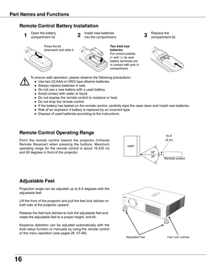 Page 16
16

Part Names and Functions
Adjustable Feet
To	ensure	safe	operation,	please	observe	the	following	precautions	:
	 ●	 Use	two	(2)	AAA	or	LR03	type	alkaline	batteries.
	 ●	 Always	replace	batteries	in	sets.
	 ●	 Do	not	use	a	new	battery	with	a	used	battery.
	 ●	 Avoid	contact	with	water	or	liquid.
	 ●	 Do	not	expose	the	remote	control	to	moisture	or	heat.
	 ●	 Do	not	drop	the	remote	control.
	 ●	 If	the	battery	has	leaked	on	the	remote	control,	carefully	wipe	the	case	clean	and	install	new	batteries....