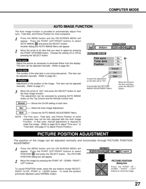 Page 2727
COMPUTER MODE
The Auto Image function is provided to automatically adjust Fine
sync., Total dots, and Picture Position for most computers.
Press the MENU button and the ON-SCREEN MENU will
appear.  Press the POINT LEFT/RIGHT buttons to select
AUTO IMAGE  and press the SELECT button.  
Another dialog box AUTO IMAGE Menu will appear. 
Move the arrow to an item that you want to adjust by pressing
the POINT UP/DOWN button.  Change the setting On or Off by
pressing the SELECT button.  
1
2
AUTO IMAGE...