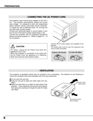 Page 88
PREPARATION
Do not cover the vent slot.
Keep the rear grill at least one meter away from any
object.
Make sure that there is no object on both sides of the
projector.  Those obstacles may prevent the projector
from taking the cooling air through the side Air Intake
Vent Slots.
This projector is equipped cooling fans for protection from overheating.  Pay attention to the following to
ensure the ventilation and avoid a possible risk of fire and malfunction.
VENTILATION
AIR INTAKE VENTS 
(BOTH...