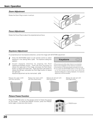 Page 2020
Press the FREEZE button on the remote control to freeze the picture
on the screen.  To cancel the FREEZE function, press the FREEZE
button again or press any other button.
If a projected picture has keystone distortion, correct the image with KEYSTONE adjustment.
Basic Operation
• The arrows are white when there is no correction.
• The arrows disappear at the maximum correction.
• The direction of the arrow being corrected turns red.
• If you press the KEYSTONE button on the top control
or on the...