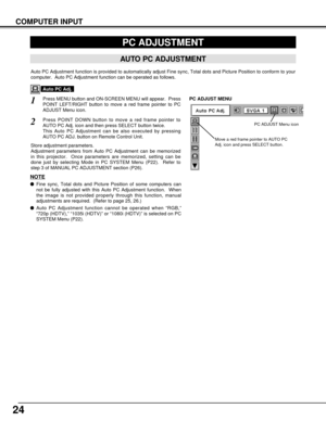 Page 2424
COMPUTER INPUT
PC ADJUSTMENT
AUTO PC ADJUSTMENT
Auto PC Adjustment function is provided to automatically adjust Fine sync, Total dots and Picture Position to conform to your
computer.  Auto PC Adjustment function can be operated as follows.
Press MENU button and ON-SCREEN MENU will appear.  Press
POINT LEFT/RIGHT button to move a red frame pointer to PC
ADJUST Menu icon.
1
2
Press POINT DOWN button to move a red frame pointer to
AUTO PC Adj. icon and then press SELECT button twice.
This Auto PC...