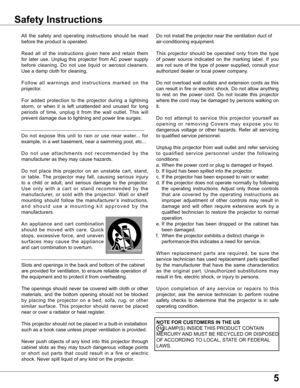 Page 5
5

Safety Instructions
All	the	 safety	 and	operating	 instructions	 should	be	read	
before	the	product	is	operated.
Read	 all	of	the	 instructions	 given	here	and	retain	 them	
for	 later	 use.	Unplug	 this	projector	 from	AC	power	 supply	
before	 cleaning.	 Do	not	 use	 liquid	 or	aerosol	 cleaners.	
Use	a	damp	cloth	for	cleaning.
F o l l o w 	a l l 	w a r n i n g s 	a n d 	i n s t r u c t i o n s 	m a r k e d 	o n 	t h e	
projector.
For	 added	 protection	 to	the	 projector	 during	a	lightning...