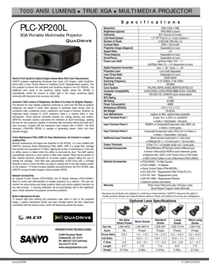 Page 17000 ANSI LUMENS z TRUE XGA z MULTIMEDIA PROJECTOR 
 
Issued 08/08 © 2008 SANYO 
 
 
 PLC-XP200L 
   XGA Portable Multimedia Projector  
 
                         
 
 
 
 
 
 
 
 
 
 
 
World’s First QuaDrive Optical Engine Allows More Rich Color Reproduction 
SANYO projector engineering introduces their latest LCD Engine, called QuaDrive, 
which adds a Color Control Device to traditional 3LCD (red/green/blue) systems. The 
first projector to launch this innovative new QuaDrive engine is the PLC-XP200L....