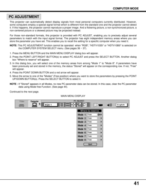 Page 4141
MAIN MENU DISPLAY
COMPUTER MODE
PC ADJUSTMENT
This projector can automatically detect display signals from most personal computers currently distributed. However,
some computers employ a special signal format which is different from the standard one and the projector cannot detect
it. If this happens, the projector cannot reproduce a proper image. And a flickering picture, a non-synchronized picture, a
non-centered picture or a skewed picture may be projected instead.
For those non-standard formats,...