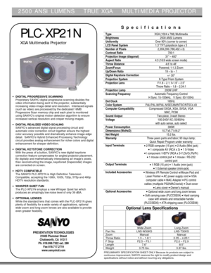 Page 12500 ANSI LUMENS    TRUE XGA    MULTIMEDIA PROJECTOR
PLC-XP21N
XGA Multimedia Projector
• DIGITAL PROGRESSIVE SCANNING
Proprietary SANYO digital progressive scanning doubles the
video information being sent to the projector, substantially
increasing video-image detail and resolution.  Interlaced signals
(such as video) are processed by the dedicated 16MB
Progressive Scan memory chip and each pixel is monitored
using SANYO’s original motion detection algorithm to ensure
increased vertical resolution and...