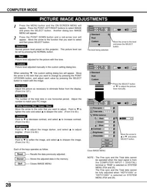 Page 2828
COMPUTER MODE
Press the MENU button and the ON-SCREEN MENU will
appear.  Press the POINT LEFT/RIGHT buttons to select IMAGE
and press the SELECT button.  Another dialog box IMAGE
MENU will appear. 
When selecting “,” the custom setting dialog box will appear.  Move
the arrow to the item that you want to change by pressing the POINT
UP/DOWN button, and adjust each value by pressing the SELECT
button to match with the image.
1
2
Adjust the picture as necessary to eliminate flicker from the display....