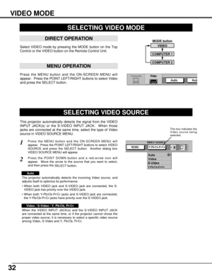 Page 3232
VIDEO MODE
Press the MENU button and the ON-SCREEN MENU will
appear.  Press the POINT LEFT/RIGHT buttons to select Video
and press the SELECT button.  
SELECTING VIDEO MODE
DIRECT OPERATION
Select VIDEO mode by pressing the MODE button on the Top
Control or the VIDEO button on the Remote Control Unit.
MENU OPERATION
This projector automatically detects the signal from the VIDEO
INPUT JACK(s) or the S-VIDEO INPUT JACK.  When those
jacks are connected at the same time, select the type of Video
source in...