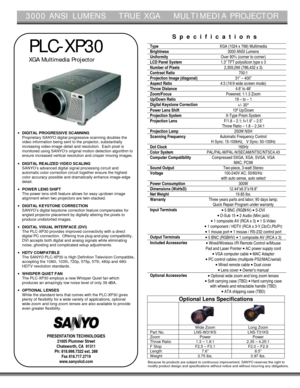 Page 13000 ANSI LUMENS    TRUE XGA    MULTIMEDIA PROJECTOR
PLC-XP30
XGA Multimedia Projector
• DIGITAL PROGRESSIVE SCANNING
Proprietary SANYO digital progressive scanning doubles the
video information being sent to the projector, substantially
increasing video-image detail and resolution.  Each pixel is
monitored using SANYO’s original motion detection algorithm to
ensure increased vertical resolution and crisper moving images.
• DIGITAL REALIZED VIDEO SCALING
SANYO’s advanced digital signal processing circuit...