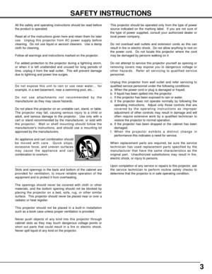 Page 33
SAFETY INSTRUCTIONS
All the safety and operating instructions should be read before
the product is operated.
Read all of the instructions given here and retain them for later
use.  Unplug this projector from AC power supply before
cleaning.  Do not use liquid or aerosol cleaners.  Use a damp
cloth for cleaning.
Follow all warnings and instructions marked on the projector.
For added protection to the projector during a lightning storm,
or when it is left unattended and unused for long periods of
time,...