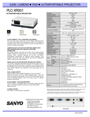 Page 1PLC PLC--XR301XR301
3,000  LUMENS zXGA zULTRAPORTABLE PROJECTOR
ULTRAPORTABLE PROJECTOR Resolution XGA (1024 x 768)
Brightness (typical) 3,000 Lm
Contrast Ratio (Full on / off)500:1Contrast Ratio (Full on / off)500:1
Image Size 40-300“ 
Aspect Ratio 4:3
Projection Lamp  220W 
Scanning Frequency H:15-100kHz, V:50-100Hz
Fan Noise 29 dBA (Eco)
Voltage 100-240V AC (auto voltage) ; 50/60 Hz
Power Consumption 212 W  (Eco)
Input signal compatibilityUXGA/ WXGA/ SXGA+/ SXGA/ XGA/ SVGA/ VGA/ 
MAC 
ULTRA-COMPACT,...