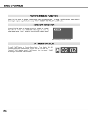 Page 2424
BASIC OPERATION
Press FREEZE button on Remote Control Unit to freeze picture on-screen.  To cancel FREEZE function, press FREEZE
button again or press any other button except POINT / SELECT / RIGHT CLICK / LASER button.
PICTURE FREEZE FUNCTION
Press NO SHOW button on Remote Control Unit to black out a image.
To restore to normal, press NO SHOW button again or press any
other button except POINT / SELECT / RIGHT CLICK / LASER button.
NO SHOW FUNCTION
Message disappears after 4 seconds.
No show
Press...