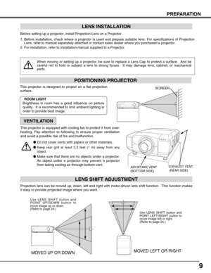 Page 99
PREPARATION
POSITIONING PROJECTOR
Before setting up a projector, install Projection Lens on a Projector.
1. Before installation, check where a projector is used and prepare suitable lens. For specifications of Projection
Lens, refer to manual separately attached or contact sales dealer where you purchased a projector.
2. For installation, refer to installation manual supplied to a Projector.
LENS INSTALLATION
When moving or setting up a projector, be sure to replace a Lens Cap to protect a surface....