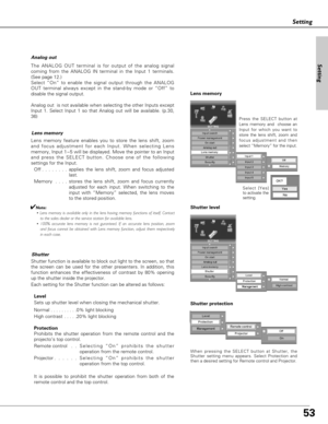 Page 5353
Setting
Analog out
The ANALOG OUT terminal is for output of the analog signal
coming from the ANALOG IN terminal in the Input 1 terminals.
(See page 12.)
Select “On” to enable the signal output through the ANALOG
OUT terminal always except in the stand-by mode or “Off” to
disable the signal output.
Analog out  is not available when selecting the other Inputs except
Input 1. Select Input 1 so that Analog out will be available. (p.30,
36)   
Lens memory
Lens memory feature enables you to store the lens...