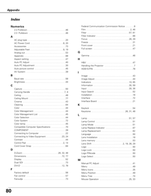 Page 8080
Appendix
Numerics
2:2 Pulldown  . . . . . . . . . . . . . . . . . . . . . . . . . . . . . . .46
2:3  Pulldown  . . . . . . . . . . . . . . . . . . . . . . . . . . . . . .46
A
AC plug type  . . . . . . . . . . . . . . . . . . . . . . . . . . . . . . .20
AC Power Cord  . . . . . . . . . . . . . . . . . . . . . . . . . . .8, 20
Accessories  . . . . . . . . . . . . . . . . . . . . . . . . . . . . . . .73
Adjustable Feet  . . . . . . . . . . . . . . . . . . . . . . . . . . .9, 19
Analog out . . . . . . . ....