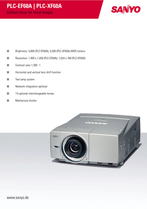 Page 1■Brightness: 5,800 (PLC-EF60A), 6,500 (PLC-XF60A) ANSI lumens
■ Resolution: 1,400 x 1,050 (PLC-EF60A), 1,024 x 768 (PLC-XF60A)
■ Contrast ratio 1,300 : 1
■ Horizontal and vertical lens shift function
■ Two lamp system
■ Network integration optional
■ 13 optional interchangeable lenses
■ Mechanical shutter
www.sanyo.de
PLC-EF60A | PLC-XF60A
Brilliant Ideas for Great Images. 