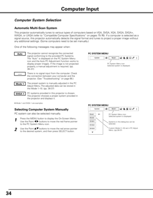 Page 34
4

Computer System Selection
This projector automatically tunes to various types of computers based on VGA, SVGA, XGA, SXGA, SXGA+, 
WXGA, or UXGA (refer to “Compatible Computer Specifications” on pages 75-76). If a computer is selected as a 
signal source, this projector automatically detects the signal format and tunes to project a proper image without 
any additional settings. (Some computers need to be set manually.) 
One of the following messages may appear when:
The projector cannot recognize...