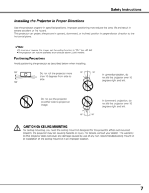 Page 77
Safety Instructions
Use the projector properly in specified positions. Improper positioning \
may reduce the lamp life and result in 
severe accident or fire hazard.
This projector can project the picture in upward, downward, or inclined position in perpendicular direction to the 
horizontal plane.
Installing the Projector in Proper Directions
Avoid positioning the projector as described below when installing.
Positioning Precautions
Do not roll the projector more 
than 10 degrees from side to 
side....