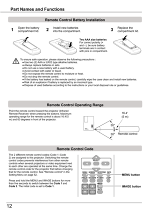 Page 12
1

Part Names and Functions
To	ensure	safe	operation,	please	observe	the	following	precautions	:	 ●	Use	two	(2)	AAA	or	LR03	type	alkaline	batteries.	 ●	Always	replace	batteries	in	sets.	 ●	Do	not	use	a	new	battery	with	a	used	battery.	 ●	Avoid	contact	with	water	or	liquid.	 ●	Do	not	expose	the	remote	control	to	moisture	or	heat.	 ●	Do	not	drop	the	remote	control.	 ●	If	the	battery	has	leaked	on	the	remote	control,	carefully	wipe	the	case	clean	and	install	new	batteries.	 ●	Risk	of	an	explosion	if...