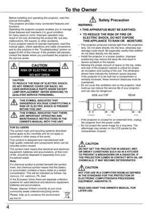 Page 4
4

To	the	Owner
CAUTION:				TO	REDUCE	THE	RISK	OF	ELECTRIC	SHOCK,	DO	NOT	REMOVE	COVER	(OR	BACK).	NO	USER-SERVICEABLE	PARTS	INSIDE	EXCEPT	LAMP	REPLACEMENT.	REFER	SERVICING	TO	QUALIFIED	SERVICE	PERSONNEL.
THIS	SYMBOL 	INDICATES	THAT	DANGEROUS	VOLTAGE	CONSTITUTING	 A	RISK	OF	ELECTRIC	SHOCK	IS	PRESENT	WITHIN	THIS	UNIT.
THIS	SYMBOL 	INDICATES	THAT	THERE	ARE	IMPORTANT	OPERATING	 AND	MAINTENANCE	INSTRUCTIONS	IN	THE	OWNER'S	MANUAL	WITH	THIS	UNIT.
CAUTION
RISK	OF	ELECTRIC	SHOCK
DO	NOT	OPEN
Before	installing...