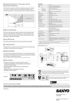 Page 2
80-inch screen
PLC -XL45
PLC-XU84
 98 cm
220 cm
Specifcations
External dimensions (unit:mm)
Terminals
Model numberSystemOptics
LCD panel
LensLampProjec tion sizeThrow distanceColor reproduc tionBrightness*1Uniformity*1SpeakerScanning frequenc yHDT V signalsColor systemsVideo signal
Video terminals
Computer compatibility
Computer terminals
Audio
Communication 
Operating temperaturePower supplyPower consumptionDimensions ( W x H x D)Weight
Standard accessories
SizeDrive systemNumber of pixelsConfguration...