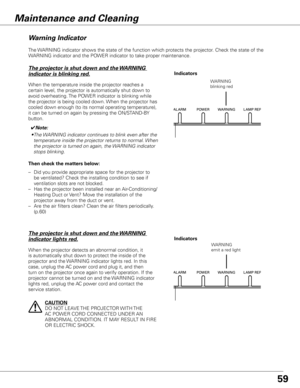 Page 59
5

The WARNING indicator shows the state of the function which protects the projector. Check the state of the 
WARNING indicator and the POWER indicator to take proper maintenance. 
Indicators
Warning Indicator
The projector is shut down and the WARNING 
indicator is blinking red.
When the temperature inside the projector reaches a 
certain level, the projector is automatically shut down to 
avoid overheating. The POWER indicator is blinking while 
the projector is being cooled down. When the...