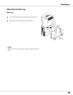 Page 1515
Mounting the Rear Leg 
Rear Leg
Turn off the projector and unplug the AC power cord. 1
Secure the rear leg with the four (4) screws. 2
Screw
Rear leg
Installation
✔Note:
• Make  sure  not  to  lose  screws  when  installing  the  rear 
leg. 