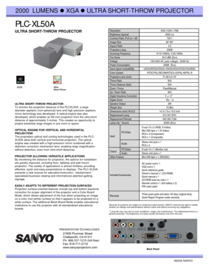 Page 1PLC PLC--XL50AXL50A
2000  LUMENS zXGA zULTRA SHORT-THROW PROJECTOR
ULTRA SHORT-THROW PROJECTORResolution XGA (1024 x 768)
Brightness (typical) 2000 Lm
Contrast Ratio (Full on / off)700:1Contrast Ratio (Full on / off)700:1
Image Size 60-80“ 
Aspect Ratio 4:3
Projection Lamp  230W 
Scanning Frequency H:15-100kHz, V:50-100Hz
Fan Noise 29.0 dBA (Eco)
Voltage 100-240V AC (auto voltage) ; 50/60 Hz
Power Consumption 259W  (Eco)
Input signal compatibility UXGA/WXGA/SXGA+/SXGA/XGA/SVGA/VGA/MAC 
Color System...