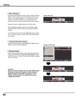 Page 60
60

Setting
Use the Point ▲▼ buttons to select Off, On1 or On. Press the 
SELECT button to close the dialog box.Change the PIN code lock setting
Enter a PIN code
Use the Point ▲▼ buttons to enter a number. Press the Point ► 
button to fix the number and move the red frame pointer to the 
next box. The number changes to . If you fixed an incorrect 
number, use the Point ◄ button to move the pointer to the 
number you want to correct, and then enter the correct number.
Repeat this step to complete...