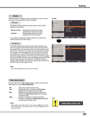 Page 61
61

Shutter function is available to block out light to the screen, so that \
the screen can be used for the other presenters.
Prohibit the shutter operation from the remote control and the 
projector's side control.
Remote control   . . 
Selecting On prohibits the shutter 
operation from the remote control.  
Projector. . . .       Selecting On prohibits the shutter   
operation from the side control.
It is possible to prohibit the shutter operation from both of the 
remote control and the side...