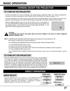 Page 2727
BASIC OPERATION
MODE SELECT
Connect the projector to a source (Computer, VCR, Video Camera, Video Disc Player, etc.) using the appropriate
terminals on the rear of the projector. (See CONNECTING THE PROJECTOR section on pages 11-18).
Connect the projectors AC power cord into a wall outlet and turn the MAIN ON/OFF switch (located on the rear of the
projector) to the ON position. The LAMP POWER indicator will light RED, the READY indicator will light GREEN.
Press the POWER ON/OFF button on the remote...