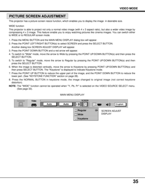 Page 3535
SCREEN ADJUST
DISPLAY MAIN MENU DISPLAY
VIDEO MODE
PICTURE SCREEN ADJUSTMENT
This projector has a picture screen resize function, which enables you to display the image  in desirable size.
WIDE function
This projector is able to project not only a normal video image (with 4 x 3 aspect ratio), but also a wider video image by
compressing 4 x 3 image. This feature enable you to enjoy watching pictures like cinema images. You can switch either
to WIDE or to REGULAR screen mode.
1. Press the MENU BUTTON...