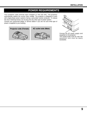 Page 99
INSTALLATION
POWER REQUIREMENTS
Your projector uses nominal input voltages of 100-120 VAC. The projector
automatically selects the correct input voltage. The projector is designed to work
with single-phase power systems having a grounded neutral conductor. To reduce
the risk of electrical shock, do not plug into any other type of power system.
Consult your authorized dealer or service station if you are not sure what type of
power is supplied to your building.
Connect the AC power supply cord...