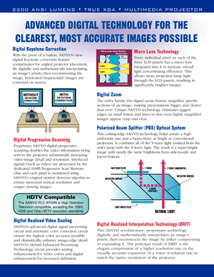 Page 2P WAVE (HORIZONTAL)  P WAVE
LIGHT SHIELD PLATE HALF WAVE PLATE
REFLECTIVE SURFACEREFLECTIVE SURFACE
NATURAL LIGHT
S WAVE 
(VERTICAL) 
Digital Keystone Correction
With the press of a button, SANYOs new
digital keystone correction feature
compensates for angled projector placement.
By digitally and mathematically interpolating
an images pixels, then reconstructing the
image, keystoned (trapezoidal) images are
corrected on screen. Micro Lens Technology
Every individual pixel on each of the
three LCD panels...