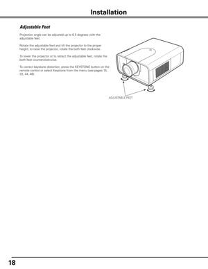 Page 1818
ADJUSTABLE FEET
Projection angle can be adjusted up to 6.5 degrees with the 
adjustable feet. 
Rotate the adjustable feet and tilt the projector to the proper 
height; to raise the projector, rotate the both feet clockwise.
To lower the projector or to retract the adjustable feet, rotate the 
both feet counterclockwise.
To correct keystone distortion, press the KEYSTONE button on the 
remote control or select Keystone from the menu (see pages 15, 
33, 44, 48).
Adjustable Feet
Installation 