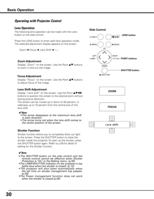 Page 3030
Operating with Projector Control
The following lens operation can be made with the Lens 
button on the side control. 
Press the LENS button to enter each lens operation mode. 
The selected adjustment display appears on the screen.
Display “Lens shift” on the screen. Use the Point ed7 8 
buttons to position the screen to the desired point without 
having picture distortion. 
The screen can be moved up or down to 50 percent, or 
sideways up to 10 percent from the central axis of the 
lens shift.
Lens...