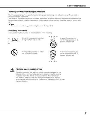 Page 77
Use the projector properly in specified positions. Improper positioning \
may reduce the lamp life and result in 
severe accident or fire hazard.
This projector can project the picture in upward, downward, or inclined position in perpendicular direction to the 
horizontal plane. When installing the projector in downwardly inclined position, install the projector bottom side 
up.
Installing the Projector in Proper Directions
Avoid positioning the projector as described below when installing.
Positioning...