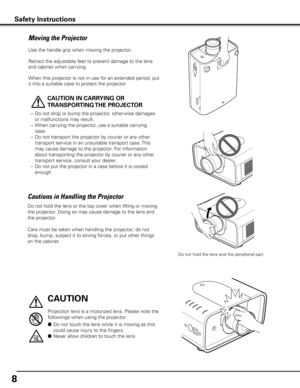 Page 88
Moving the Projector
Use the handle grip when moving the projector.
Retract the adjustable feet to prevent damage to the lens 
and cabinet when carrying.
When this projector is not in use for an extended period, put 
it into a suitable case to protect the projector. 
 
CAUTION IN CARRyING OR 
TRANSPORTING THE PROjECTOR
–  Do not drop or bump the projector, other wise damages 
or malfunctions may result.
–  When carrying the projector, use a suitable carrying 
case.
–  Do not transport the projector by...