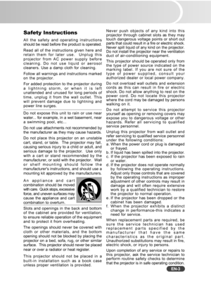 Page 4
EN-3
Safety Instructions
All the safety and operating instructions
should be read before the product is operated.
Read all of the instructions given here and
retain them for later use.  Unplug this
projector from AC power supply before
cleaning. Do not use liquid or aerosol
cleaners. Use a damp cloth for cleaning.
Follow all warnings and instructions marked
on the projector.
For added protection to the projector during
a lightning storm, or when it is left
unattended and unused for long periods of
time,...