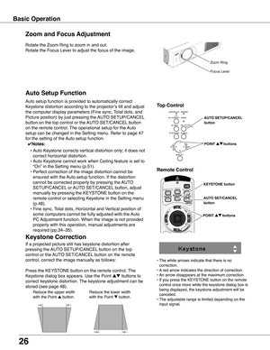 Page 26
6

Basic Operation
Rotate the Zoom Ring to zoom in and out.  
Rotate the Focus Lever to adjust the focus of the image.  
Zoom and Focus Adjustment
Zoom Ring
Focus Lever
If a projected picture still has keystone distortion after 
pressing the AUTO SETUP/CANCEL button on the top 
control or the AUTO SET/CANCEL button on the remote 
control, correct the image manually as follows:
Press the KEYSTONE button on the remote control. The 
Keystone dialog box appears. Use the Point ed buttons to 
correct...