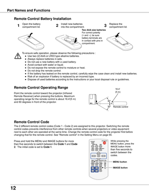 Page 12
1

Part Names and Functions
To	ensure	safe	operation,	please	observe	the	following	precautions	:
	●	 Use	two	(2)	 AAA	or	LR03	type	alkaline	batteries.
	●	 Always	replace	batteries	in	sets.
	●	 Do	not	use	a	new	battery	with	a	used	battery.
	●	 Avoid	contact	with	water	or	liquid.
	●	 Do	not	expose	the	remote	control	to	moisture	or	heat.
	●	 Do	not	drop	the	remote	control.
	●	 If	the	battery	has	leaked	on	the	remote	control,	carefully	wipe	the	case	clean	and	install	new	batteries.
	●	 Risk	of	an...