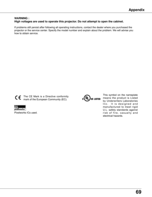 Page 69
6

WARNING :
High voltages are used to operate this projector . Do not attempt to open the cabinet .
If	problems	still	persist	after	following	all	operating	instructions,	contact	the	dealer	where	you	purchased	the	
projector	or	the	service	center.	Specify	the	model	number	and	explain	about	the	problem.	We	will	advise	you	
how	to	obtain	service.
This	symbol	 on	the	 nameplate	
m e a n s 	t h e 	p r o d u c t 	i s 	L i s t e d	
by	 Underwriters	 Laboratories	
I n c . 	 	I t	i s 	d e s i g n e d 	a n...