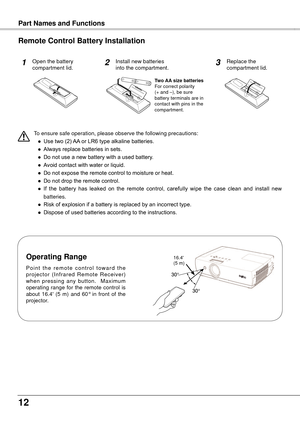 Page 12
1

InstallationPart Names and Functions
To ensure safe operation, please observe the following precautions:
 ●  Use two (2) AA or LR6 type alkaline batteries.
  ●  Always replace batteries in sets.
  ●  Do not use a new battery with a used battery.
  ●  Avoid contact with water or liquid.
  ●  Do not expose the remote control to moisture or heat.
  ●  Do not drop the remote control.
  ●  If  the  battery  has  leaked  on  the  remote  control,  carefully  wipe  the  case  clean  and  install  new...