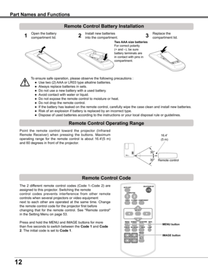 Page 12
12

Part Names and Functions
To	ensure	safe	operation,	please	observe	the	following	precautions	:
	●	 Use	two	(2)	AAA	or	LR03	type	alkaline	batteries.
	●	 Always	replace	batteries	in	sets.
	●	 Do	not	use	a	new	battery	with	a	used	battery.
	●	 Avoid	contact	with	water	or	liquid.
	●	 Do	not	expose	the	remote	control	to	moisture	or	heat.
	●	 Do	not	drop	the	remote	control.
	●	 If	the	battery	has	leaked	on	the	remote	control,	carefully	wipe	the	case	clean	and	install	new	batteries.
	●	 Risk	of	an	explosion...