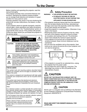 Page 4
4

To the Owner
CAUTION:     TO REDUCE THE RISK OF ELECTRIC 
SHOCK, DO NOT REMOVE COVER (OR 
BACK) . NO USER-SERVICEABLE PARTS 
INSIDE EXCEPT LAMP REPLACEMENT . 
REFER SERVICING TO QUALIFIED 
SERVICE PERSONNEL .
THIS	SYMBOL	INDICATES	THAT	DANGEROUS	VOLTAGE	CONSTITUTING	 A	RISK	OF	ELECTRIC	SHOCK	IS	PRESENT 	WITHIN	THIS	UNIT.
THIS	SYMBOL 	INDICATES	THAT	THERE	 ARE	IMPORTANT 	OPERATING	 AND	MAINTENANCE	INSTRUCTIONS	IN	 THE	OWNER'S	MANUAL 	WITH	THIS	UNIT.
CAUTION
RISK OF ELECTRIC SHOCK
DO NOT OPEN...