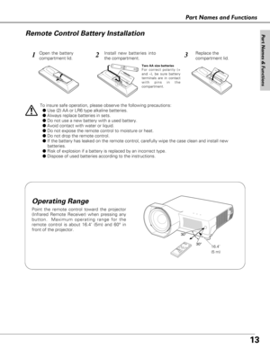 Page 1313
Part Names and Functions
123
To insure safe operation, please observe the following precautions:
●Use (2) AA or LR6 type alkaline batteries.
●Always replace batteries in sets.
●Do not use a new battery with a used battery.
●Avoid contact with water or liquid.
●Do not expose the remote control to moisture or heat.
●Do not drop the remote control.
●If the battery has leaked on the remote control, carefully wipe the case clean and install new 
batteries.
● Risk of explosion if a battery is replaced by an...